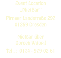 Event Location  „MietBar”   Pirnaer Landstraße 297 01259 Dresden  MietBar über  Doreen Witopil   Tel . :  0174 - 979 02 61