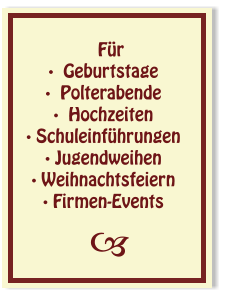 Für ·  Geburtstage ·  Polterabende ·  Hochzeiten · Schuleinführungen  · Jugendweihen · Weihnachtsfeiern · Firmen-Events  ™